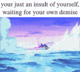 a cartoon of sonic the hedgehog in the ocean with the caption " your just an insult of yourself , waiting for your own demise "