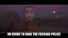 a man with a beard says im going to ring the fcking police