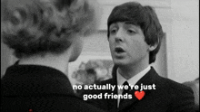 a black and white photo of a man and a woman with the words " no actually we 're just good friends " on the bottom