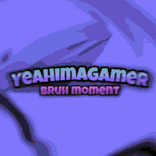 very epic yeahimagamer bruh moment moment