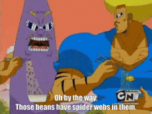 a cartoon character says " oh by the way those beans have spider webs in them .. "