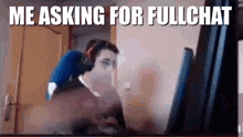 a man is sitting in front of a computer with the words me asking for fullchat written above him