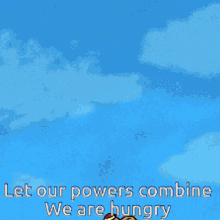let our powers combine we are hungry