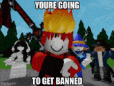 a group of roblox characters standing next to each other with a caption that says you 're going to get banned