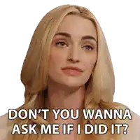 a woman with blonde hair says " don 't you wanna ask me if i did it "