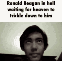 ronald reagan is in hell waiting for heaven to trickle down to him