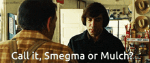 a man in a plaid shirt is talking to another man with the words call it smegma or mulch
