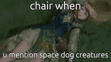 a picture of a dog with a caption that says `` chair when u mention space dog creatures ''