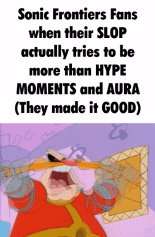 sonic frontiers fans when their slop actually tries to be more than hype moments and aura ( they made it good )