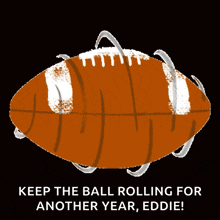 an illustration of a football with the words " keep the ball rolling for another year eddie "
