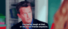 You Better Laugh At That GIF - Laugh Better Matthew Perry GIFs
