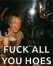 darth vader and luke skywalker drinking beer with the words fuck all you hoes below them