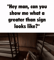 a person holding a gun next to a sign that says " hey man can you show me what a greater than sign looks like