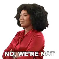 a woman in a red shirt with her arms crossed says no we 're not