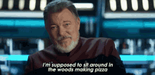im supposed to sit around in the woods making pizza while you all have the fun will riker star trek picard im supposed to relax and make pizza im supposed to chill and make pizza