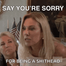 a woman says " say you 're sorry for being a shithead " while another woman looks on