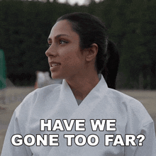 a woman in a white karate uniform is asking if we gone too far