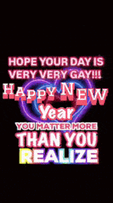 a happy new year greeting that says hope your day is very very gay and happy new year you matter more than you realize