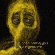 a painting of a yellow monster with the words " i 'm done hating you it 's a nightmare "