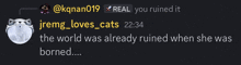 jremg loves cats says the world was ruined when she was borned