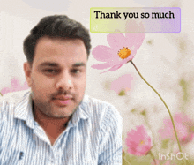 a man in a striped shirt stands in front of a pink flower with a thank you so much message