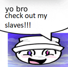 a cartoon character says yo bro check out my slaves !!!