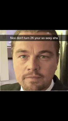 a picture of leonardo dicaprio with the caption noo don t turn 26 your so sexy aha