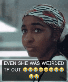 a woman with a scarf on her head and the words " even she was weirded tf out "