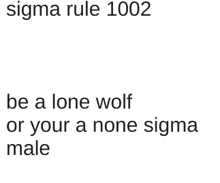 sigma rule 1002 be a lone wolf or your a none sigma male is written on a white background