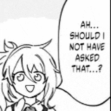 a black and white drawing of a girl saying `` ah ... should i not have asked that ...? ''