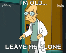 a cartoon character from futurama says " i 'm old leave me alone "