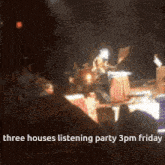 three houses listening party 3 pm friday is being advertised
