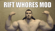 a shirtless man is flexing his muscles with the words rift whores mod written above him