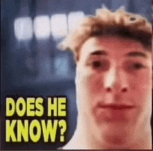 a close up of a man 's face with the words `` does he know '' written on the bottom .