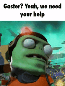 a cartoon character says gaster yeah we need your help .