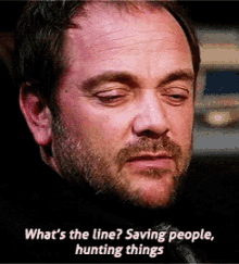 a man with a beard says what 's the line ? saving people hunting things