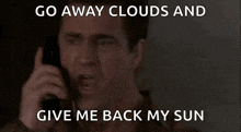 a man talking on a cell phone with a caption that says " go away clouds and give me back my sun "