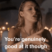 a woman is saying that she is genuinely good at it though