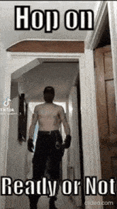 a man without a shirt is walking down a hallway with the caption hop on ready or not .