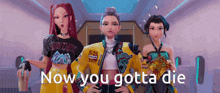 three cartoon characters are standing next to each other with the words now you gotta die written below them