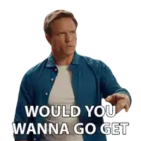 a man in a blue shirt says " would you wanna go get " with his finger