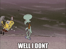 a cartoon of spongebob and squidward with the words well i dont on the bottom