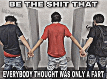 three men holding hands in a public restroom with the caption be the shit that everybody thought was only a fart