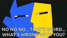a blue and yellow face with the words `` no no no ... that 's weird ... what 's wrong with you ''