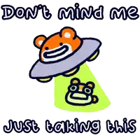 a cartoon of a bear in a ufo with the words " don 't mind me just taking this " below it