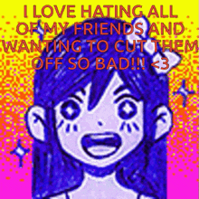 a cartoon of a girl with the words i love hating all of my friends and wanting to cut them off so bad