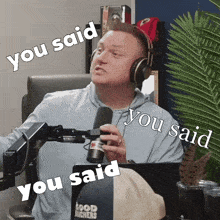 a man wearing headphones holds a microphone and says you said you said