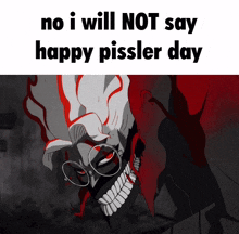 a picture of a cartoon character with the words no i will not say happy pissler day