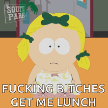 a cartoon of a girl from south park says fucking bitches get me lunch