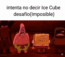 a cartoon of patrick star and spongebob with the words intenta no decir ice cube desafio impossible